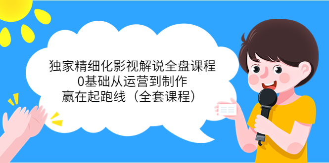 独家精细化影视解说全盘课程，0基础从运营到制作，赢在起跑线（全套课程）-八号资源库