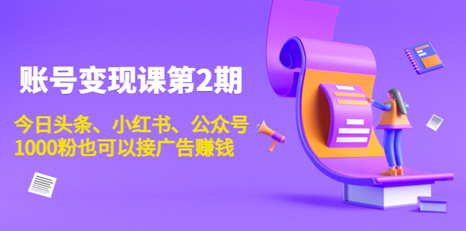 账号变现课第2期，今日头条、小红书、公众号，1000粉也可以接广告赚钱-八号资源库