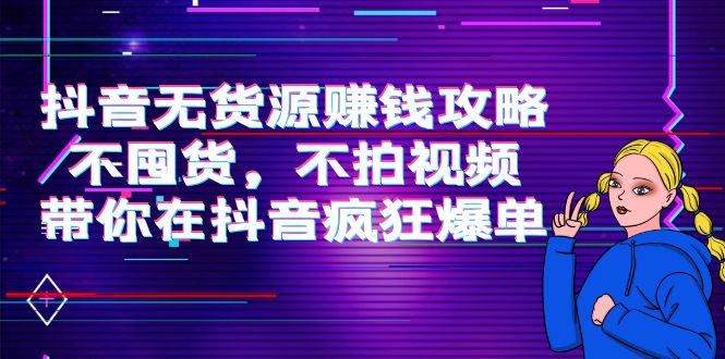 抖音无货源赚钱攻略，不囤货，不拍视频，带你在抖音疯狂爆单-八号资源库