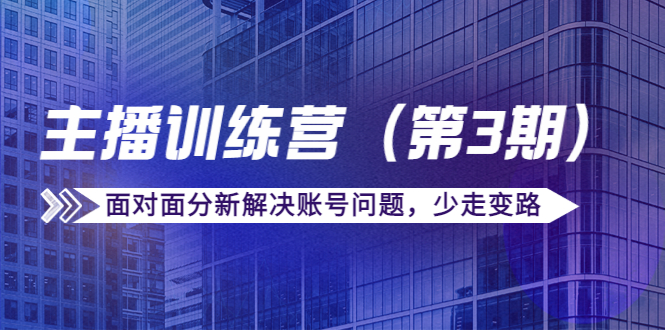 传媒主播训练营（第三期）面对面分新解决账号问题，少走变路（价值6000元）-八号资源库