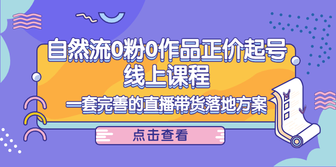电商自然流0粉0作品正价起号线上课程：一套完善的直播带货落地方案-八号资源库