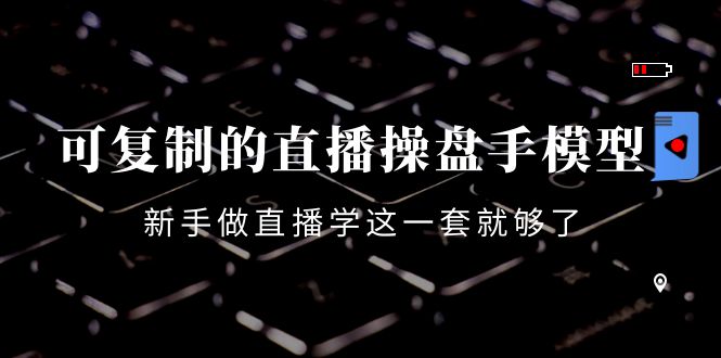 可复制的直播操盘手模型：新手做直播就学这一套就够了（12节课）-八号资源库
