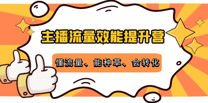 主播流量效能提升营：懂流量、能种草、会转化，清晰明确方法规则-八号资源库