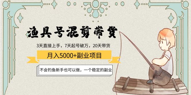 渔具号混剪带货月入5000+项目：不会钓鱼新手也可以做，一个稳定的副业-八号资源库