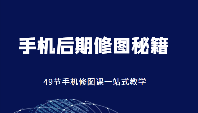 手机后期修图秘籍-49节手机修图课，一站式教学（价值399元）-八号资源库