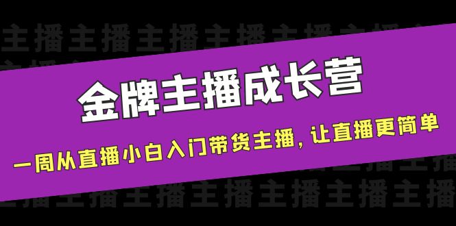 金牌主播成长营，一周从直播小白入门带货主播，让直播更简单-八号资源库