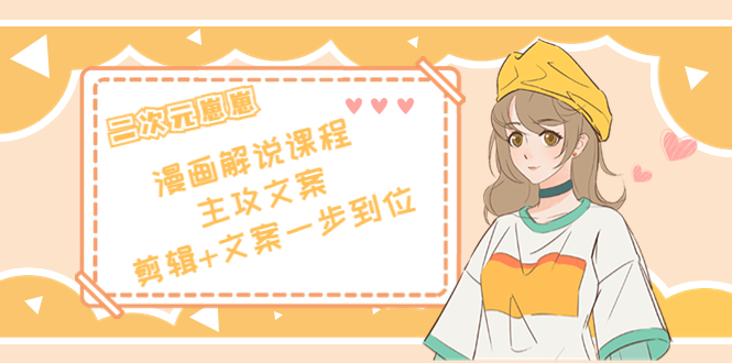 二次元·漫画解说课程——主攻文案，剪辑+文案一步到位（价值599元）-八号资源库