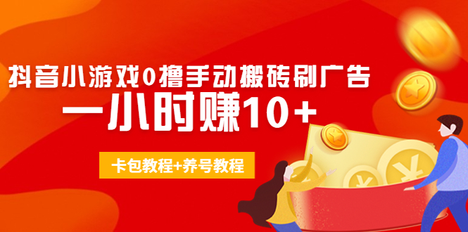 外面收费3980抖音小游戏0撸手动搬砖刷广告 一小时赚10+(卡包教程+养号教程)-八号资源库