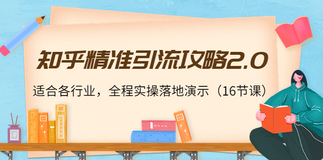 知乎精准引流攻略2.0，适合各行业，全程实操落地演示（16节课）-八号资源库