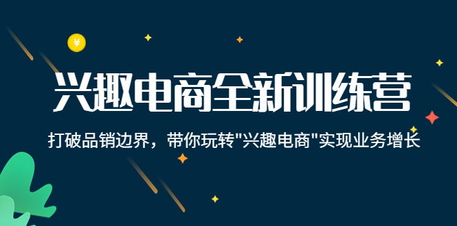 兴趣电商全新训练营：打破品销边界，带你玩转“兴趣电商“实现业务增长-八号资源库
