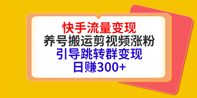 快手流量变现，养号搬运剪视频涨粉，引导跳转群变现日赚300+-八号资源库