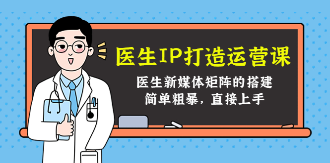 医生IP打造运营课，医生新媒体矩阵的搭建，简单粗暴，直接上手-八号资源库