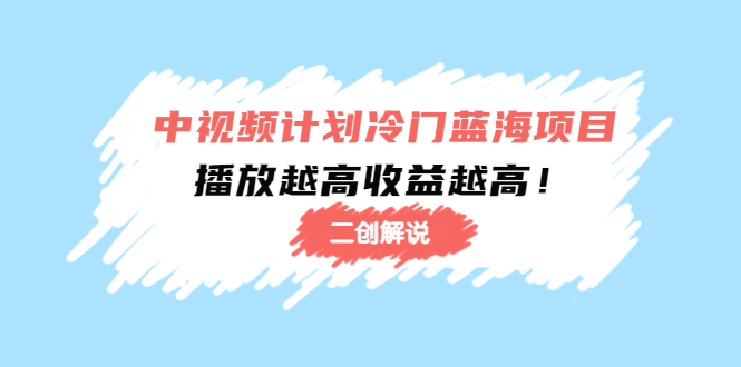 中视频计划冷门蓝海项目【二创解说】陪跑课程：播放越高收益越高-八号资源库