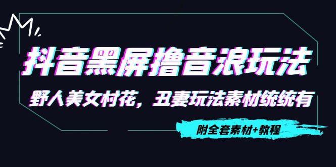 抖音黑屏撸音浪玩法：野人美女村花，丑妻玩法素材统统有【教程+素材】-八号资源库