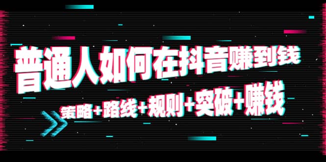 普通人如何在抖音赚到钱：策略 路线 规则 突破 赚钱（10节课）-八号资源库
