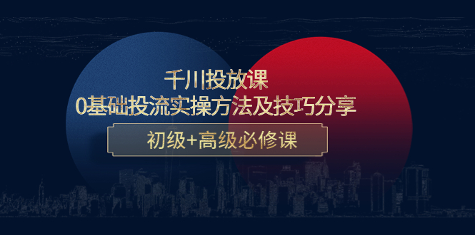 千川投放课：0基础投流实操方法及技巧分享，初级+高级必修课-八号资源库