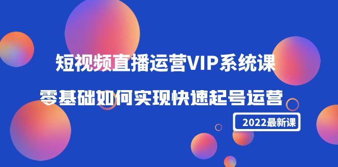 2022短视频直播运营VIP系统课：零基础如何实现快速起号运营（价值2999元）-八号资源库