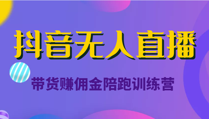 抖音无人直播带货赚佣金陪跑训练营（价值6980元）-八号资源库