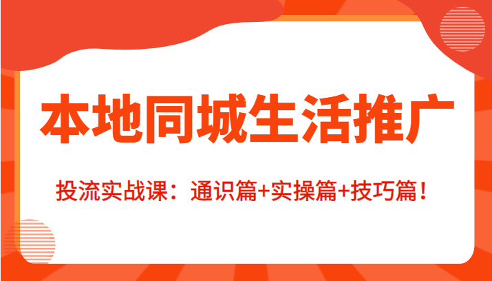 本地同城生活推广投流实战课：通识篇+实操篇+技巧篇！-八号资源库