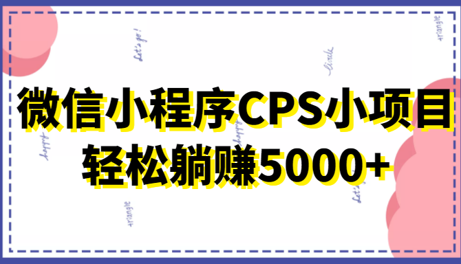微信小程序CPS小项目，有微信就能做，轻松上手躺赚5000+-八号资源库