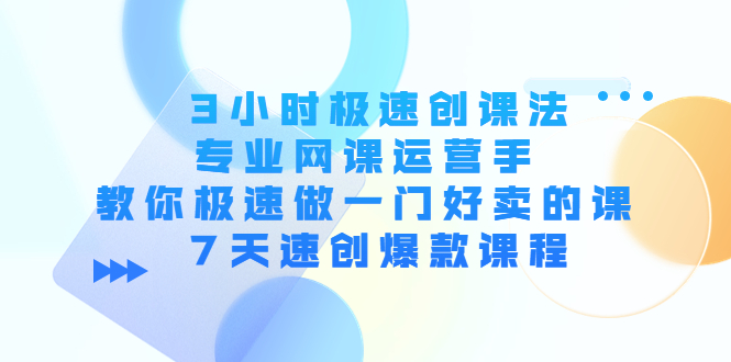 3小时极速创课法，专业网课运营手 教你极速做一门好卖的课 7天速创爆款课程-八号资源库