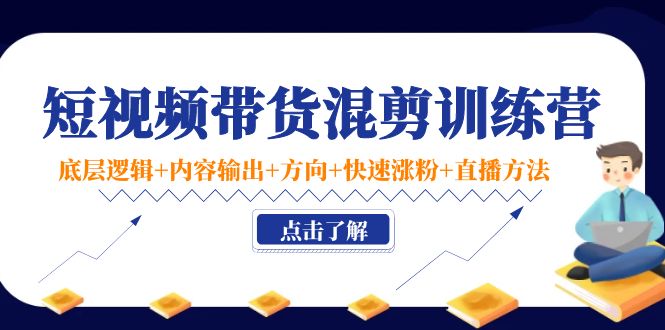 短视频带货混剪训练营：底层逻辑+内容输出+方向+快速涨粉+直播方法-八号资源库