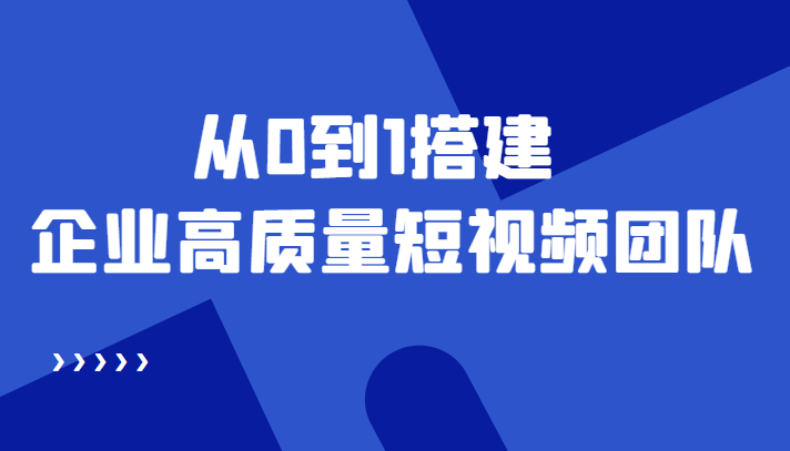 老板必学12节课，教你从0到1搭建企业高质量短视频团队，解决你的搭建难题-八号资源库