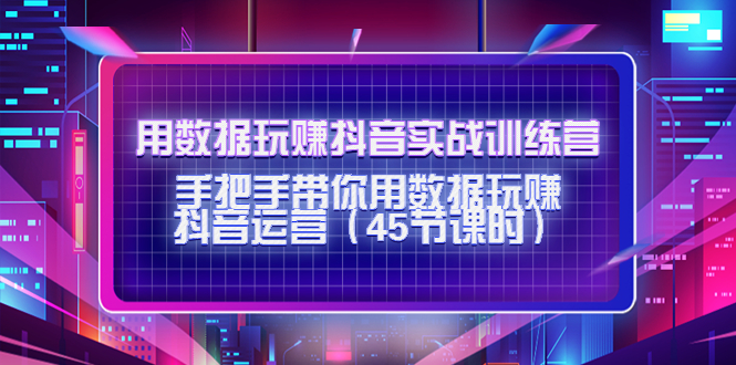 用数据玩赚抖音实战训练营：手把手带你用数据玩赚抖音运营-八号资源库
