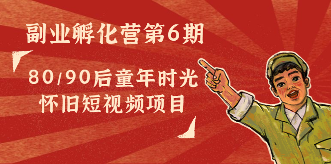 副业孵化营第6期：80/90后童年时光怀旧短视频项目-八号资源库