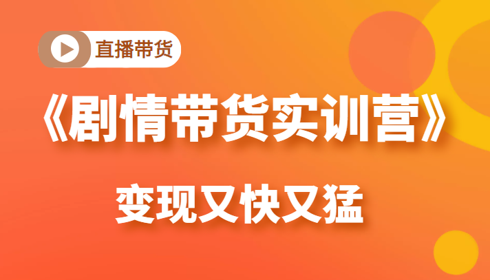 《剧情带货实训营》目前最好的直播带货方式，变起现来是又快又猛（价值980元）-八号资源库