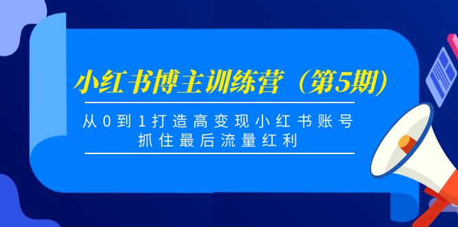 小红书博主训练营（第5期)，从0到1打造高变现小红书账号，抓住最后流量红利-八号资源库