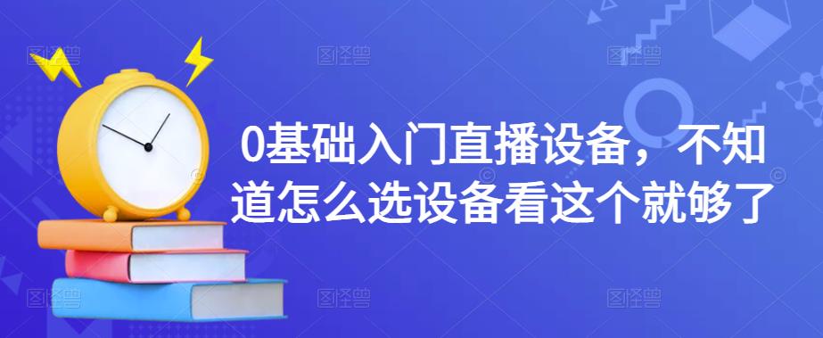 0基础入门直播设备，不知道怎么选设备看这个就够了-八号资源库