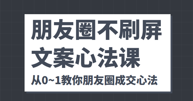 朋友圈不刷屏文案心法课 人人都要懂的商业逻辑 从0~1教你朋友圈成交心法-八号资源库