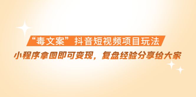 “毒文案”抖音短视频项目玩法，小程序拿图即可变现，复盘经验分享给大家-八号资源库