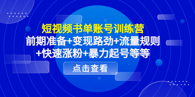 短视频书单账号训练营，前期准备+变现路劲+流量规则+快速涨粉+暴力起号等等-八号资源库
