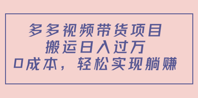 多多视频带货项目，搬运日入过万，0成本，轻松实现躺赚（教程+软件）-八号资源库
