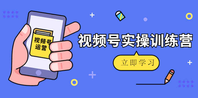 微信视频号实操训练营：视频号起号运营纯干货玩法！-八号资源库