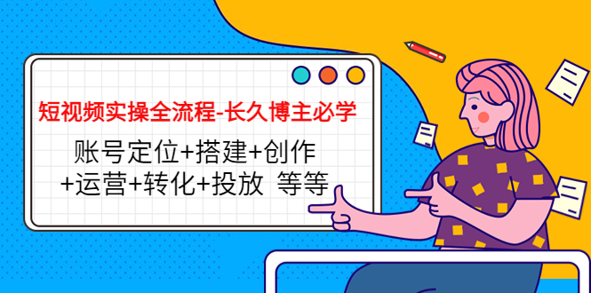 短视频实操全流程-长久博主必学：账号定位+搭建+创作+运营+转化+投放 等等-八号资源库