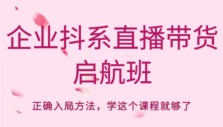 企业抖系直播带货启航班，正确入局方法，学这个课程就够了-八号资源库