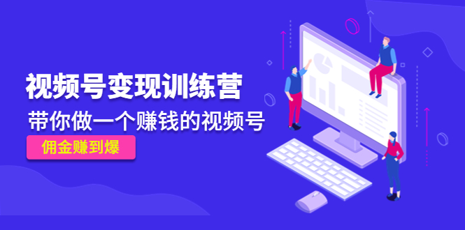 《视频号变现训练营》带你做一个赚钱的视频号，佣金赚到爆-八号资源库