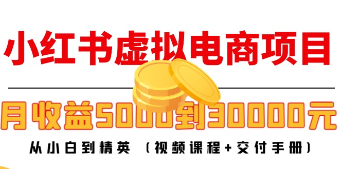 小红书虚拟电商项目：从小白到精英 月收益5000到30000 (视频课程+交付手册)-八号资源库