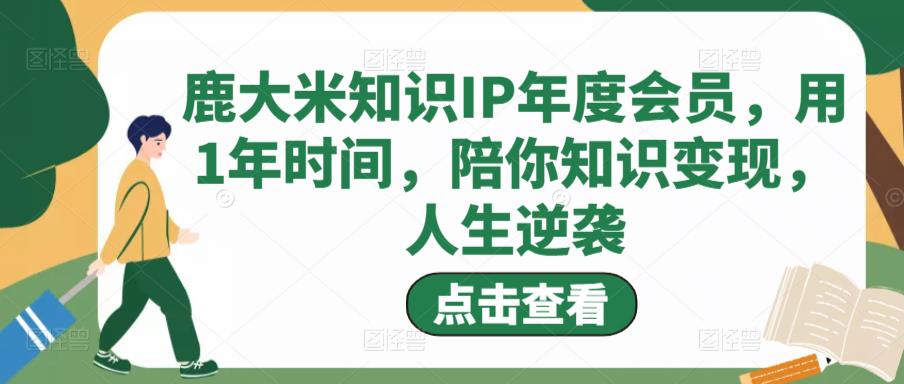 鹿大米知识IP年度会员，用1年时间，陪你知识变现，人生逆袭-八号资源库