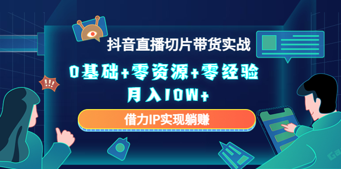 2023抖音直播切片带货实战，0基础+零资源+零经验 月入10W+借力IP实现躺赚-八号资源库