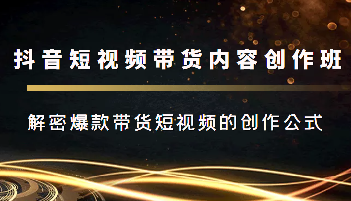 抖音短视频带货内容创作班，解密爆款带货短视频的创作公式-八号资源库