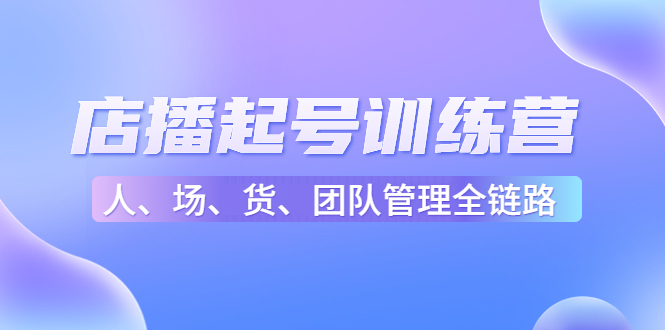 店播起号训练营：帮助更多直播新人快速开启和度过起号阶段（16节）-八号资源库