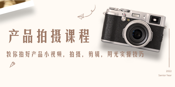 产品拍摄课程，教你拍好产品小视频，拍摄，剪辑，用光实操技巧-八号资源库