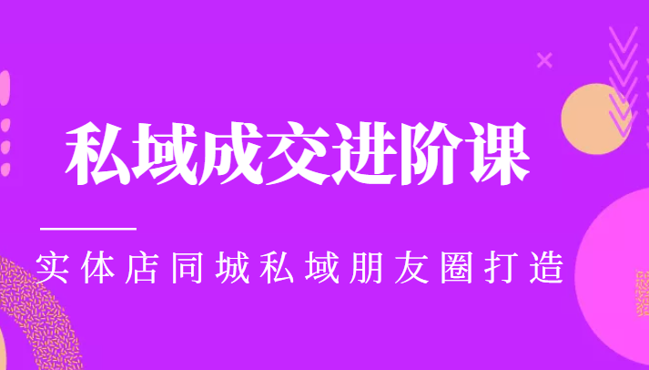 实体同城获客必学私域成交进阶课，实体店同城私域朋友圈打造-八号资源库