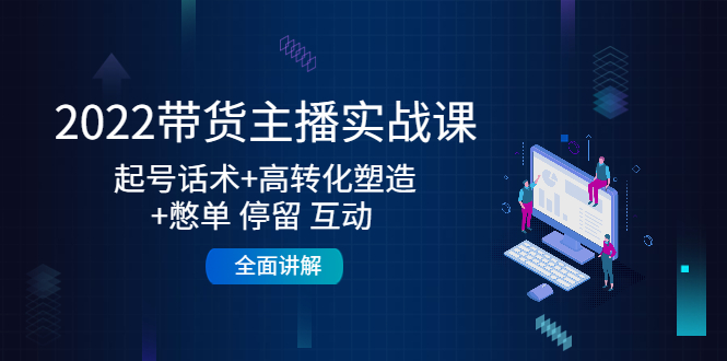 2022带货主播实战课：起号话术+高转化塑造+憋单 停留 互动 全面讲解-八号资源库