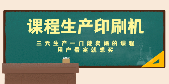 课程生产印刷机：三天生产一门能卖爆的课程，用户看完就想买-八号资源库
