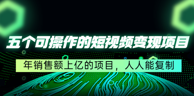 五个可操作的短视频变现项目：年销售额上亿的项目，人人能复制-八号资源库